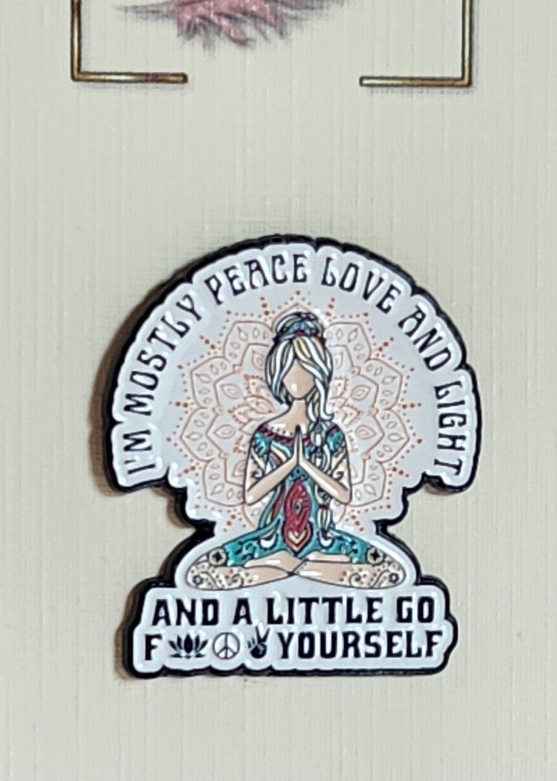 Positive Enamel Badge 'I'm Mostly Peace Love And Light And A Little Bit Go F**k Yourself' On Gift Card ' Humour Sarcasm Yoga Mental Health Self Love Suicide Prevention Fibro